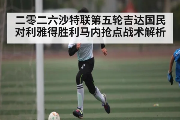 二零二六沙特联第五轮吉达国民对利雅得胜利马内抢点战术解析