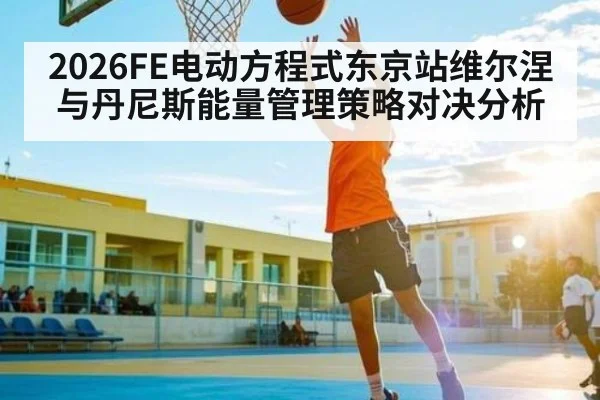 2026FE电动方程式东京站维尔涅与丹尼斯能量管理策略对决分析